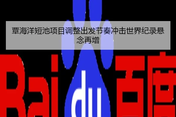 覃海洋短池项目调整出发节奏冲击世界纪录悬念再增